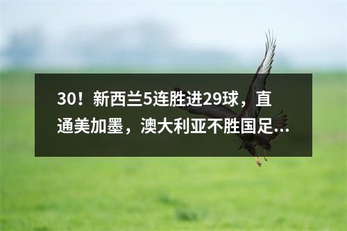30！新西兰5连胜进29球，直通美加墨，澳大利亚不胜国足=难出线