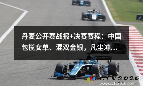 丹麦公开赛战报+决赛赛程：中国包揽女单、混双金银，凡尘冲冠军