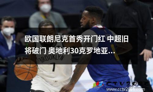 欧国联朗尼克首秀开门红 中超旧将破门 奥地利30克罗地亚
