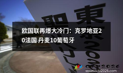 欧国联再爆大冷门：克罗地亚20法国 丹麦10葡萄牙