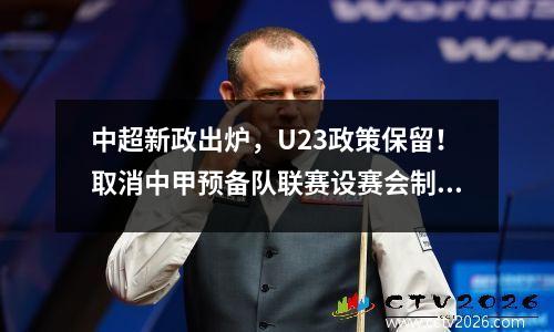 中超新政出炉，U23政策保留！取消中甲预备队联赛设赛会制U23联赛