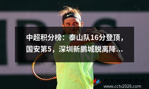 中超积分榜：泰山队16分登顶，国安第5，深圳新鹏城脱离降级区