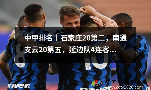 中甲排名丨石家庄20第二，南通支云20第五，延边队4连客拿1分