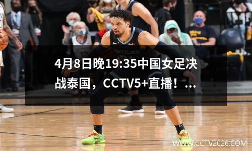 4月8日晚19:35中国女足决战泰国，CCTV5+直播！附节目预告单
