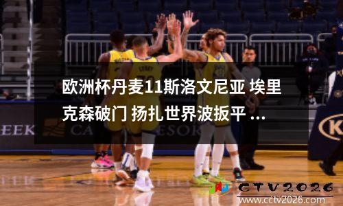 欧洲杯丹麦11斯洛文尼亚 埃里克森破门 扬扎世界波扳平