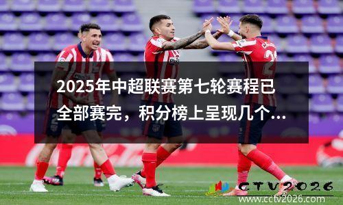 2025年中超联赛第七轮赛程已全部赛完，积分榜上呈现几个新特点