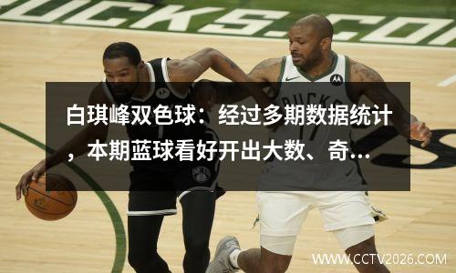 白琪峰双色球：经过多期数据统计，本期蓝球看好开出大数、奇数！
