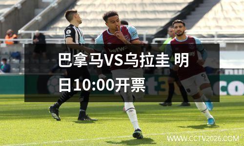 巴拿马VS乌拉圭 明日10:00开票