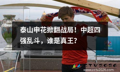 泰山申花掀翻战局！中超四强乱斗，谁是真王？
