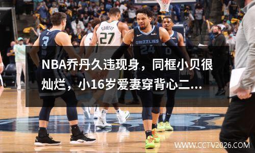NBA乔丹久违现身，同框小贝很灿烂，小16岁爱妻穿背心二头肌惹眼