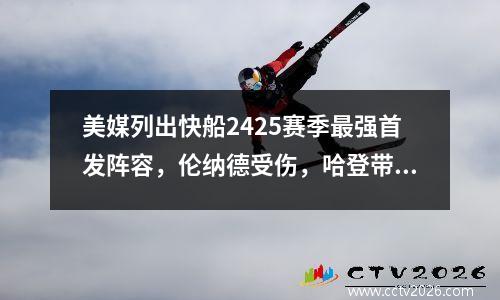 美媒列出快船2425赛季最强首发阵容，伦纳德受伤，哈登带得动？