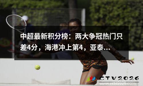 中超最新积分榜：两大争冠热门只差4分，海港冲上第4，亚泰进前10