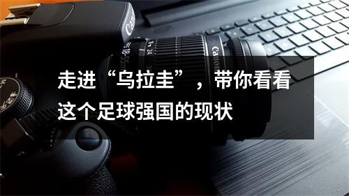 走进“乌拉圭”，带你看看这个足球强国的现状