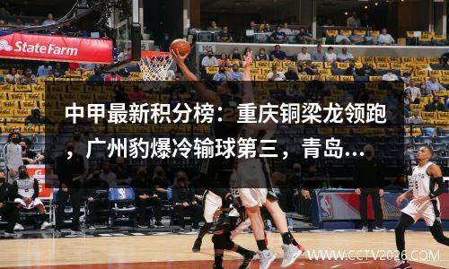 中甲最新积分榜：重庆铜梁龙领跑，广州豹爆冷输球第三，青岛十二