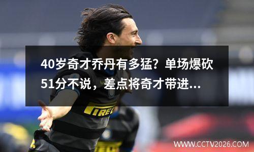 40岁奇才乔丹有多猛？单场爆砍51分不说，差点将奇才带进季后赛