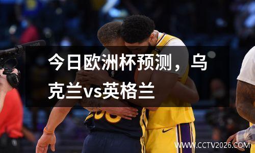 今日欧洲杯预测，乌克兰vs英格兰