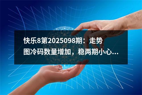 快乐8第2025098期：走势图冷码数量增加，稳两期小心冷码对半出号