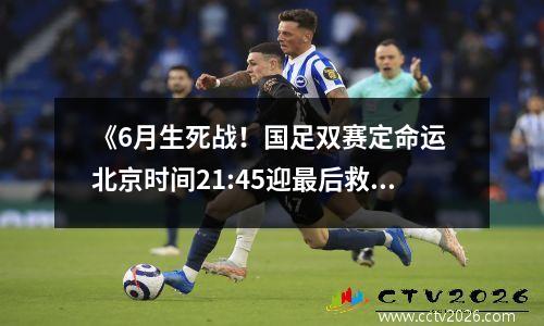 《6月生死战！国足双赛定命运 北京时间21:45迎最后救赎》