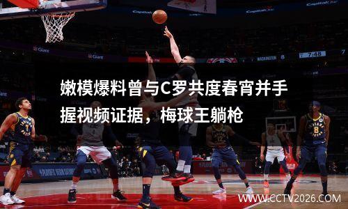 嫩模爆料曾与C罗共度春宵并手握视频证据，梅球王躺枪