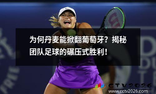 为何丹麦能掀翻葡萄牙？揭秘团队足球的碾压式胜利！