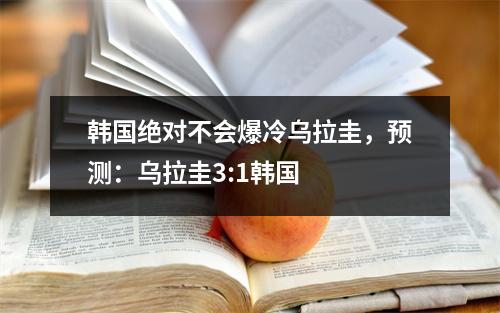 韩国绝对不会爆冷乌拉圭，预测：乌拉圭3:1韩国