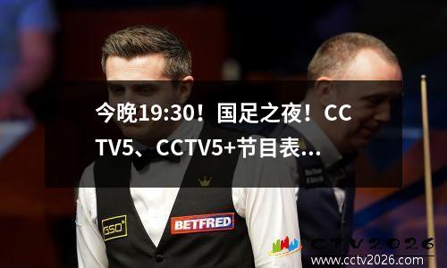 今晚19:30！国足之夜！CCTV5、CCTV5+节目表、附国足赛程表