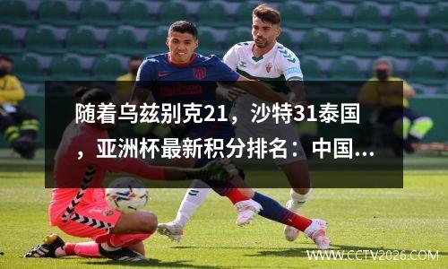 随着乌兹别克21，沙特31泰国，亚洲杯最新积分排名：中国队出局