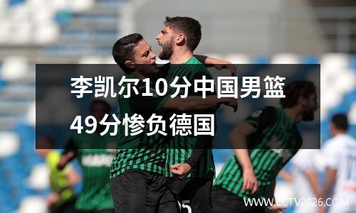 李凯尔10分中国男篮49分惨负德国