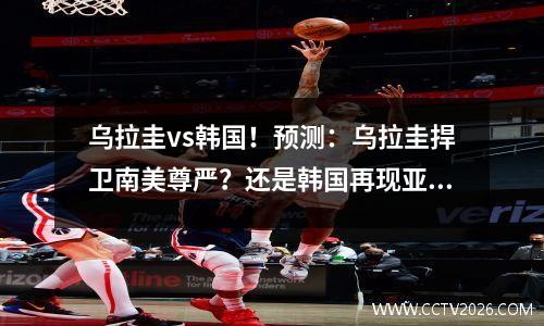 乌拉圭vs韩国！预测：乌拉圭捍卫南美尊严？还是韩国再现亚洲之光