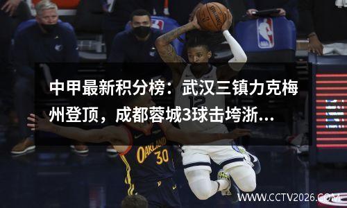 中甲最新积分榜：武汉三镇力克梅州登顶，成都蓉城3球击垮浙江