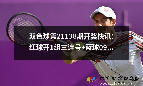 双色球第21138期开奖快讯：红球开1组三连号+蓝球09