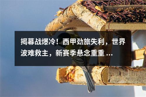 揭幕战爆冷！西甲劲旅失利，世界波难救主，新赛季悬念重重