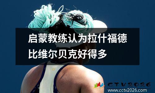 启蒙教练认为拉什福德比维尔贝克好得多