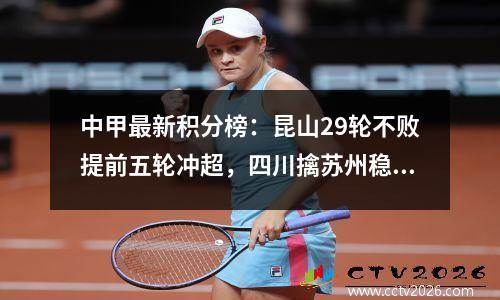 中甲最新积分榜：昆山29轮不败提前五轮冲超，四川擒苏州稳居第六