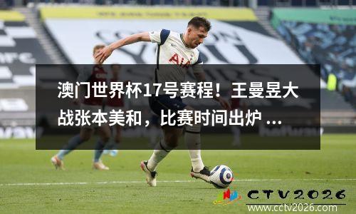澳门世界杯17号赛程！王曼昱大战张本美和，比赛时间出炉