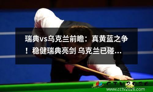 瑞典vs乌克兰前瞻：真黄蓝之争！稳健瑞典亮剑 乌克兰已碰天花板？