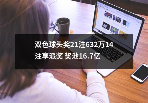 双色球头奖21注632万14注享派奖 奖池16.7亿