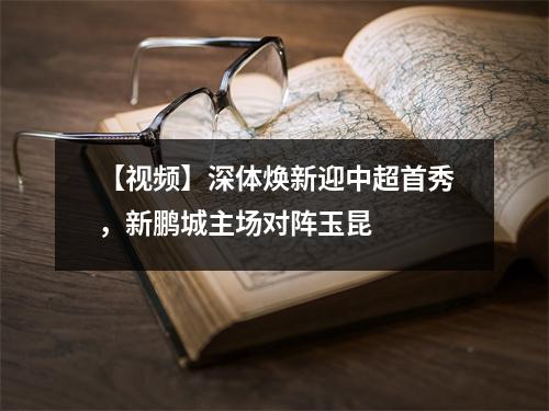 【视频】深体焕新迎中超首秀，新鹏城主场对阵玉昆