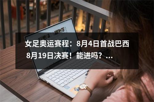 女足奥运赛程：8月4日首战巴西 8月19日决赛！能进吗？