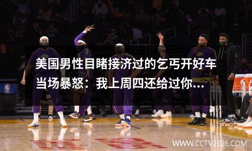 美国男性目睹接济过的乞丐开好车当场暴怒：我上周四还给过你4块