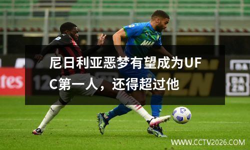 尼日利亚恶梦有望成为UFC第一人，还得超过他