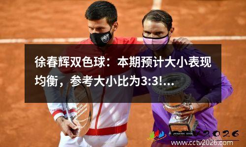 徐春辉双色球：本期预计大小表现均衡，参考大小比为3:3!