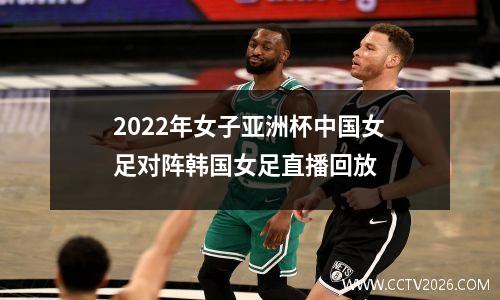 2022年女子亚洲杯中国女足对阵韩国女足直播回放
