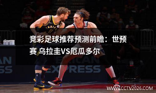 竞彩足球推荐预测前瞻：世预赛 乌拉圭VS厄瓜多尔