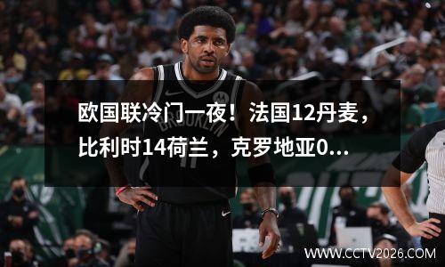 欧国联冷门一夜！法国12丹麦，比利时14荷兰，克罗地亚03惨败