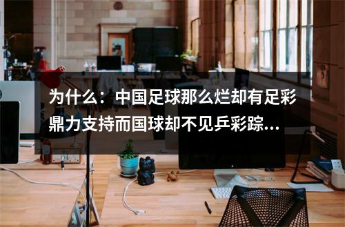 为什么：中国足球那么烂却有足彩鼎力支持而国球却不见乒彩踪影？