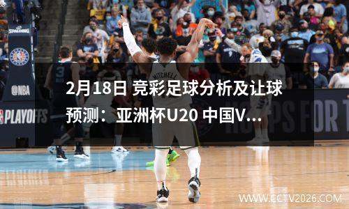 2月18日 竞彩足球分析及让球预测：亚洲杯U20 中国VS澳大利亚