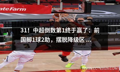 31！中超倒数第1终于赢了：前国脚1球2助，摆脱降级区