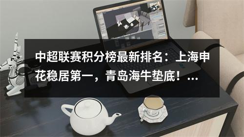 中超联赛积分榜最新排名：上海申花稳居第一，青岛海牛垫底！