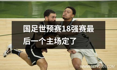 国足世预赛18强赛最后一个主场定了
